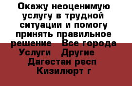 Окажу неоценимую услугу в трудной ситуации и помогу принять правильное решение - Все города Услуги » Другие   . Дагестан респ.,Кизилюрт г.